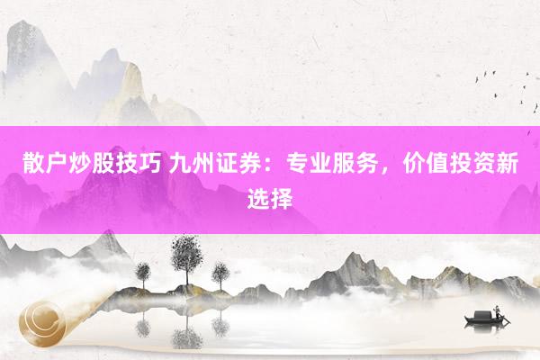 散户炒股技巧 九州证券：专业服务，价值投资新选择