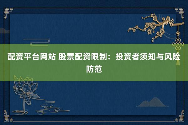 配资平台网站 股票配资限制：投资者须知与风险防范