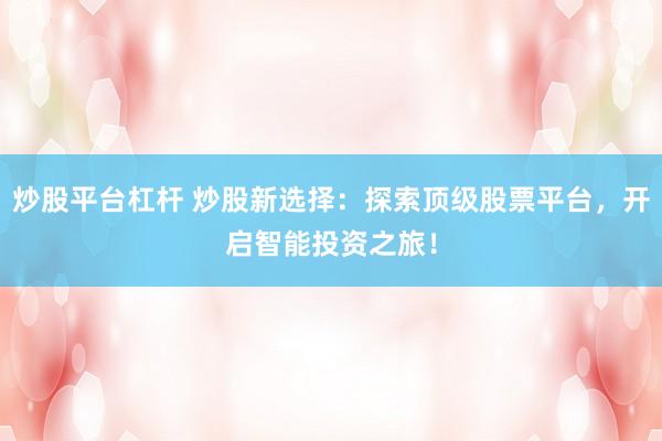 炒股平台杠杆 炒股新选择：探索顶级股票平台，开启智能投资之旅！