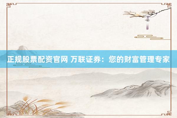 正规股票配资官网 万联证券：您的财富管理专家