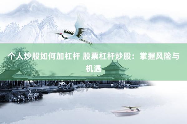 个人炒股如何加杠杆 股票杠杆炒股：掌握风险与机遇