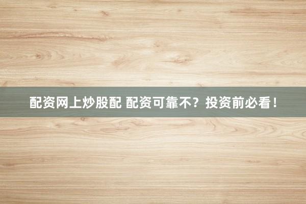 配资网上炒股配 配资可靠不？投资前必看！