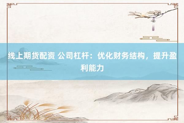 线上期货配资 公司杠杆：优化财务结构，提升盈利能力