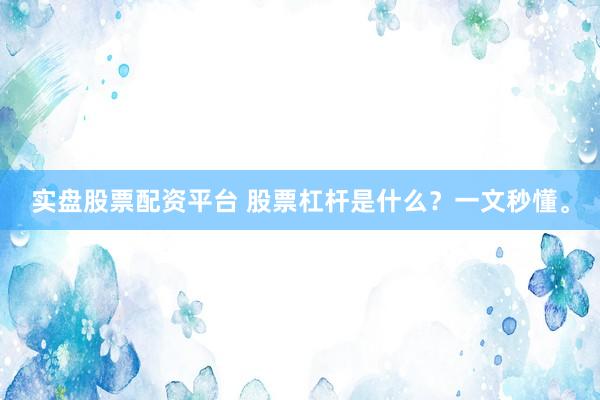 实盘股票配资平台 股票杠杆是什么？一文秒懂。